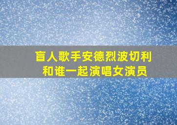 盲人歌手安德烈波切利 和谁一起演唱女演员